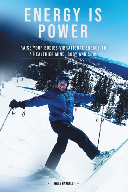 Energy Is Power: Raise Your Bodies Vibrational Energy to a Healthier Mind, Body and Soul