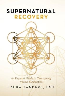 Supernatural Recovery: An Empath's Guide to Overcoming Trauma & Addiction