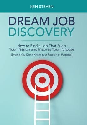 Dream Job Discovery: How to Find a Job That Fuels Your Passion and Inspires Your Purpose (Even If You Don't Know Your Passion or Purpose)