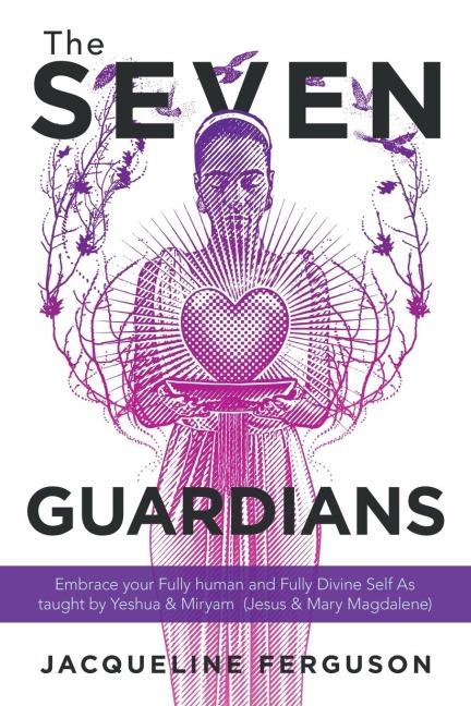 The Seven Guardians: Embrace Your Fully Human and Fully Divine Self as Taught by Yeshua & Miryam  (Jesus & Mary Magdalene)