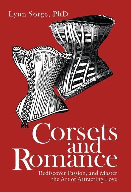 Corsets and Romance: Rediscover Passion, and Master the Art of Attracting Love