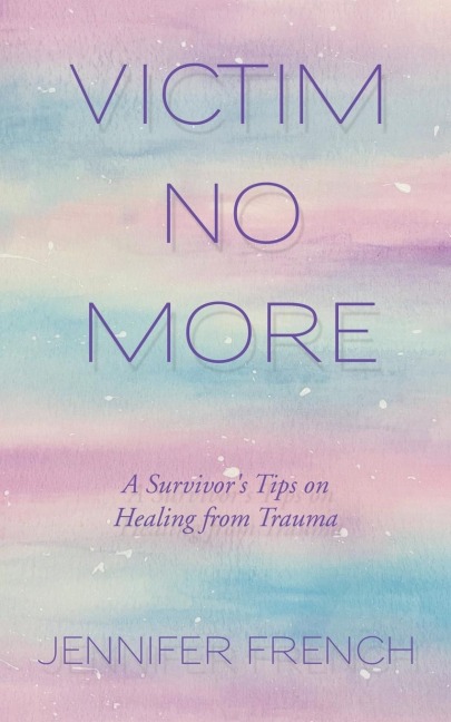 Victim No More: A Survivor's Tips on Healing from Trauma