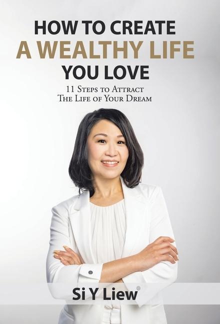 How to Create a Wealthy Life You Love: 11 Steps to Attract the Life of Your Dream