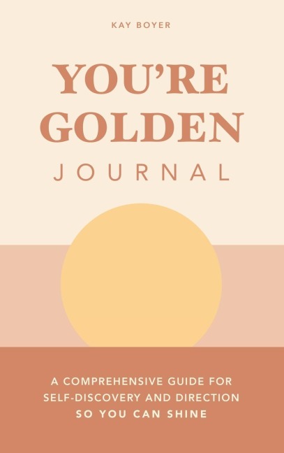 You're Golden Journal: A Comprehensive Guide for Self-Discovery and Direction so You Can Shine