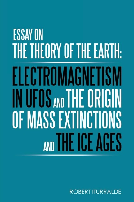 Essay on the Theory of the Earth: Electromagnetism in Ufos and the Origin of Mass Extinctions and the Ice Ages