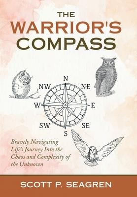 The Warriors Compass: Bravely Navigating Lifes Journey into the Chaos and Complexity of the Unknown