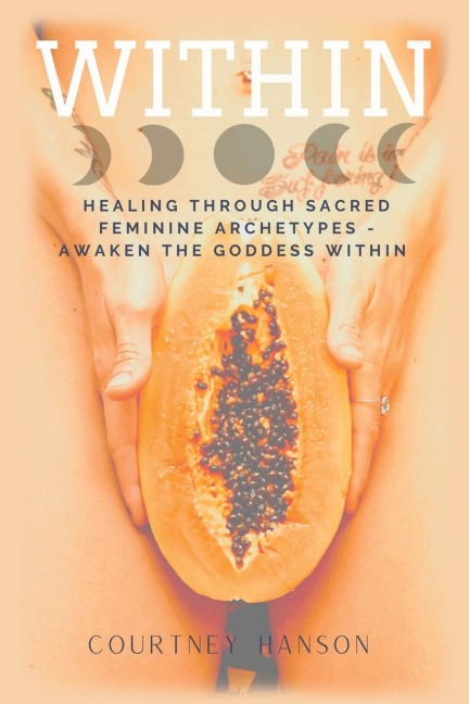 Within: Healing Through Sacred Feminine Archetypes - Awaken the Goddess Within