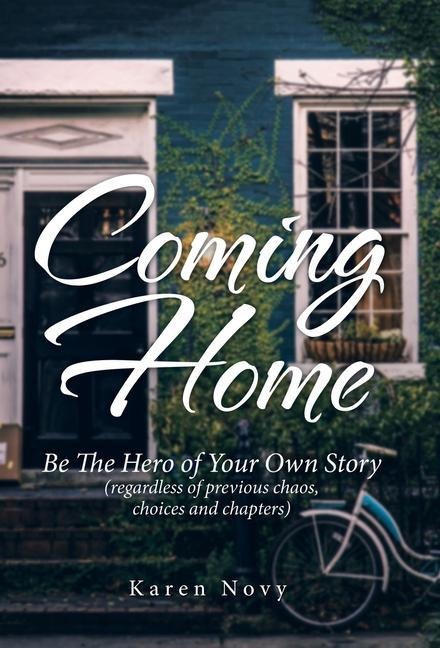 Coming Home: Be the Hero of Your Own Story (Regardless of Previous Chaos, Choices and Chapters)