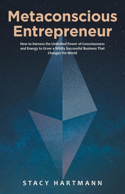 Metaconscious Entrepreneur: How to Harness the Unlimited Power of Consciousness and Energy to Grow a Wildly Successful Business That Changes the World