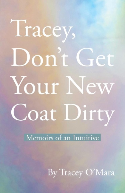 Tracey, Dont Get Your New Coat Dirty: Memoirs of an Intuitive
