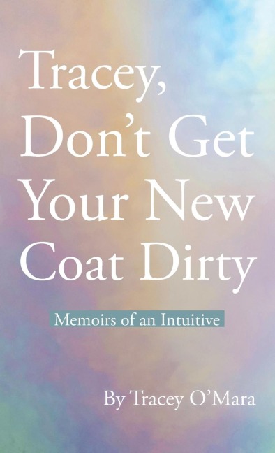 Tracey, Dont Get Your New Coat Dirty: Memoirs of an Intuitive