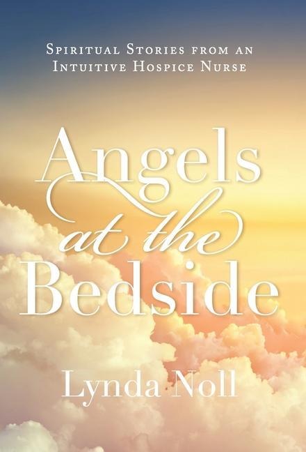Angels at the Bedside: Spiritual Stories from an Intuitive Hospice Nurse