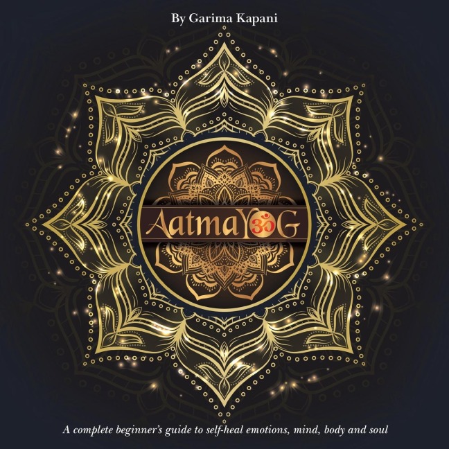 Aatmayog: A Complete Beginners Guide to Self-Heal Emotions, Mind, Body and Soul