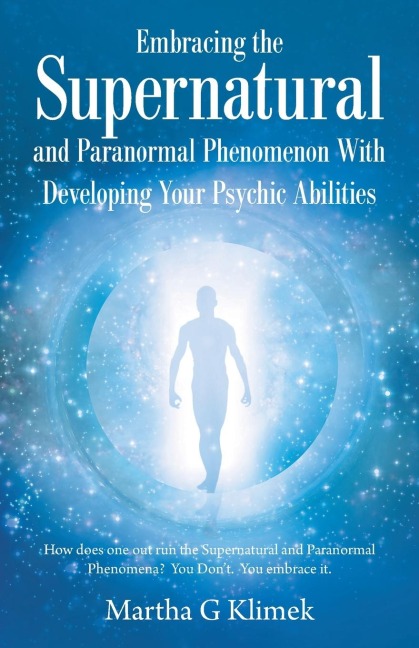 Embracing the Supernatural and Paranormal Phenomenon with Developing Your Psychic Abilities: How Does One out Run the Supernatural and Paranormal Phenomena?  You Dont.  You Embrace It.
