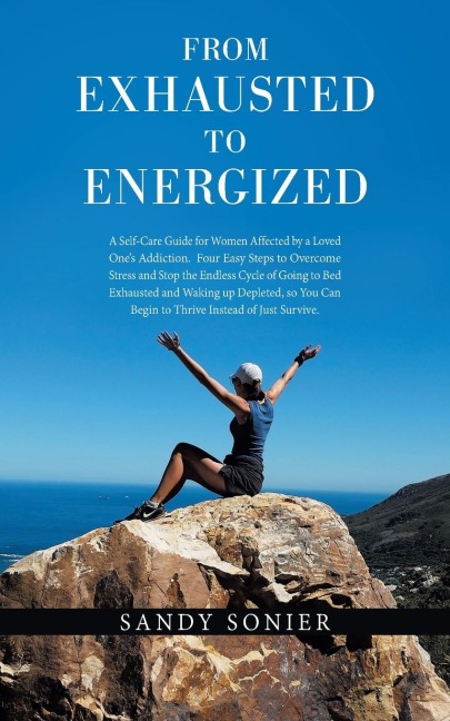 From Exhausted to Energized: A Self-Care Guide for Women Affected by a Loved Ones Addiction.  Four Easy Steps to Overcome Stress and Stop the Endless Cycle of Going to Bed Exhausted and Waking up Depleted, so You Can Begin to Thrive Instead of Just Survi