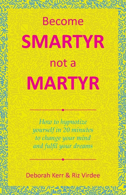 Become Smartyr Not a Martyr: How to Hypnotize Yourself in 20 Minutes to Change Your Mind and Fulfil Your Dreams