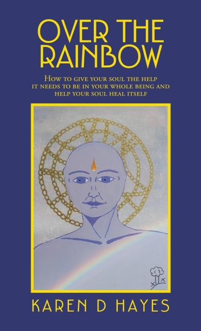 Over the Rainbow: How to Give Your Soul the Help It Needs to Be in Your Whole Being and Help Your Soul Heal Itself