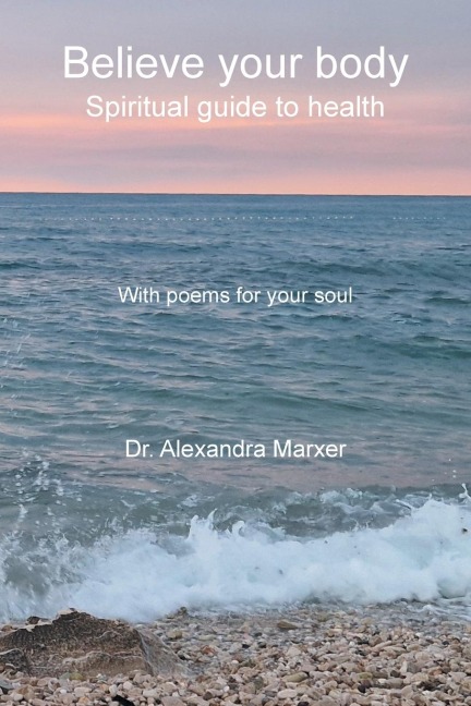 Believe your body: Spiritual guide to health With poems for your soul