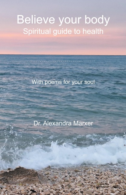 Believe your body: Spiritual guide to health With poems for your soul