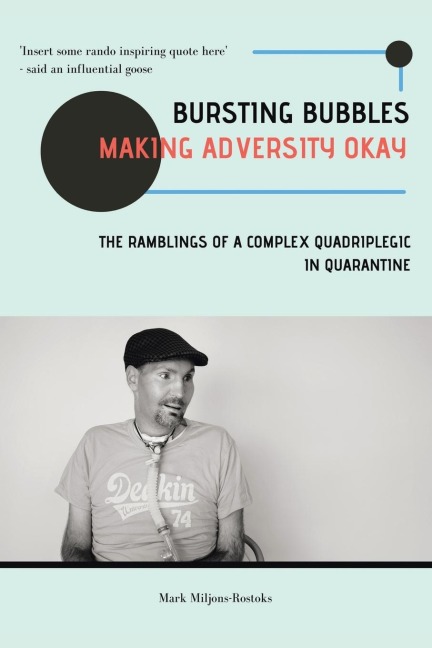 Bursting Bubbles (Making Adversity Okay): The Ramblings of a Complex Quadriplegic in Quarantine