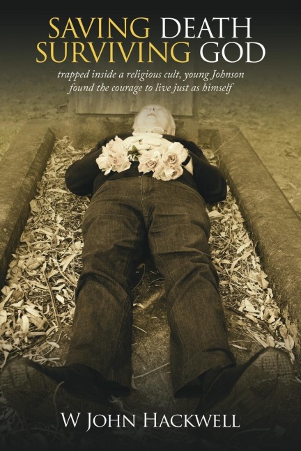 Saving Death Surviving God: Trapped Inside a Religious Cult, Young Johnson Found the Courage to Live Just as Himself