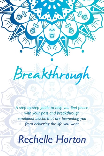 Breakthrough: A Step-By-Step Guide to Help You Find Peace with Your Past and Breakthrough Emotional Blocks That Are Preventing You from Achieving the Life You Want