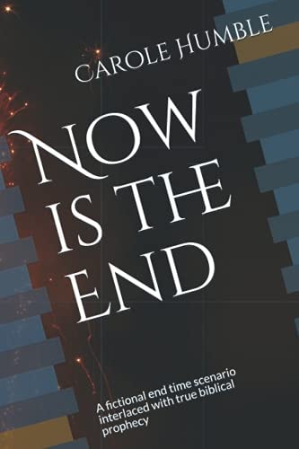 Now Is the End A Fictional End Time Scenario Interlaced with True Biblical Prophecy