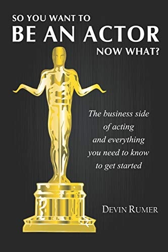 You Want to Be an Actor, Now What! The Business Side of Acting