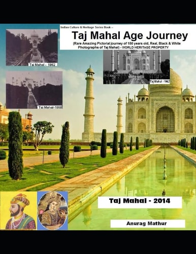 Taj Mahal Age Journey Rare Amazing Pictorial Journey of 150 Years Old, Real, Black and White Photographs of Taj Mahal