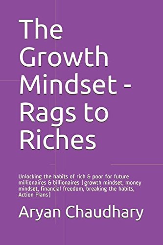 The Growth Mindset - Rags to Riches Unlocking the Habits of Rich and Poor for Future Millionaires and Billionaires (growth Mindset, Money Mindset, Financial Freedom, Breaking the Habits, Action Plans)
