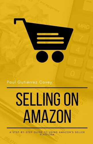 Selling on Amazon A Step-By-Step Guide to Using Amazon's Seller Platform