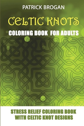 Celtic Knots - Coloring Book for Adults Stress Relief Coloring Book with Celtic Knot Designs