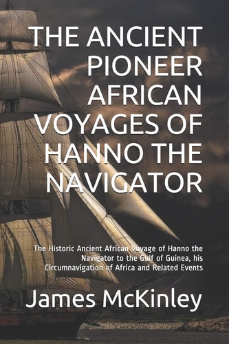 The Ancient Pioneer African Voyages of Hanno the Navigator The Historic Ancient African Voyage of Hanno the Navigator to the Gulf of Guinea, His Circumnavigation of Africa and Related Events