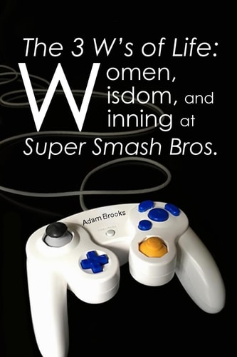 The 3 W's of Life Women, Wisdom, and Winning at Super Smash Bros.
