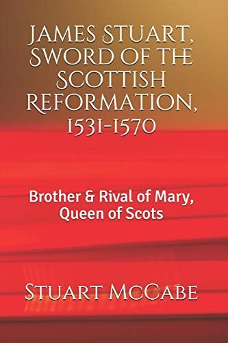 James Stuart, Sword of the Scottish Reformation Brother and Rival of Mary, Queen of Scots