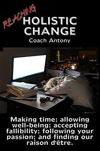 Reaching Holistic Change Making Time; Allowing Wellness; Accepting Fallibility; Following Your Passion; and Finding Our Raison D'être.