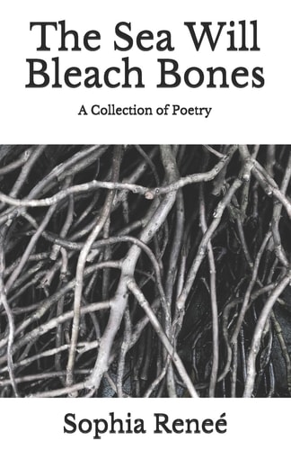 The Sea Will Bleach Bones A Collection of Poetry