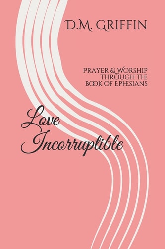 Love Incorruptible Prayer and Worship Through the Book of Ephesians