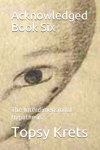 Acknowledged Book Six The Interdimensional Hypothesis