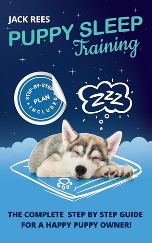 Puppy Sleep Training The Complete Step by Step Guide for a Happy Puppy Owner!