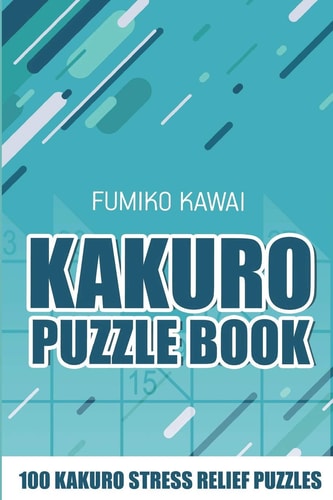 Kakuro Puzzle Book 100 Kakuro Stress Relief Puzzles