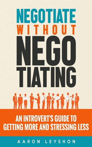 Negotiate Without Negotiating An Introvert's Guide to Getting More and Stressing Less