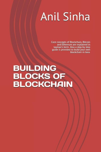 Building Blocks of Blockchain Core Concepts of Blockchain, Bitcoin and Ethereum Are Explained in Layman's Term. Also a Step by Step Guide Is Provided to Build Your Own Blockchain in Java.