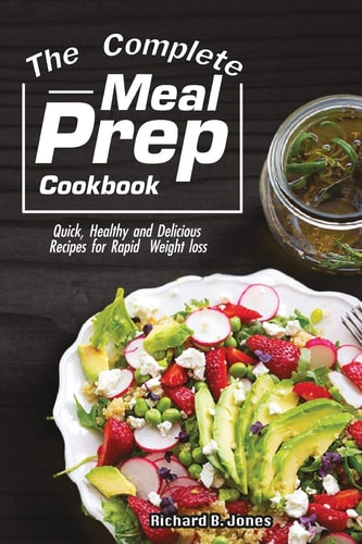 The Complete Meal Prep Cookbook Quick, Healthy and Delicious Recipes for Rapid Weight Loss