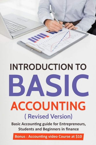 Introduction to Basic Accounting ( Revised Version) Basic Accounting Guide for Entrepreneurs, Students and Beginners in Finance