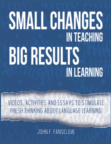 Small Changes in Teaching Big Results in Learning Videos, Activities and Essays to Stimulate Fresh Thinking about Language Learning and Teaching