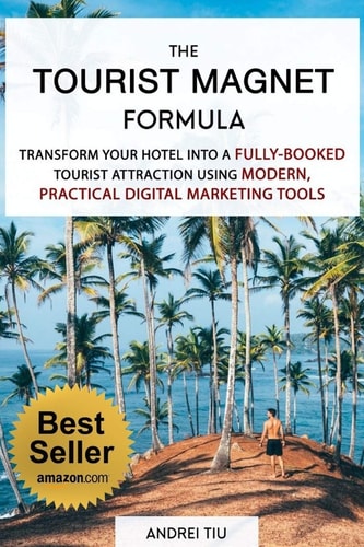 The Tourist Magnet Formula Transform Your Hotel Or Resort Into a Fully-Booked Tourist Attraction Using Modern, Practical Digital Marketing Tools