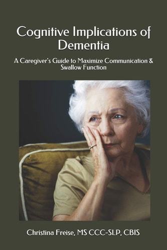 Cognitive Implications of Dementia A Caregiver's Guide to Maximize Communication and Swallow Function