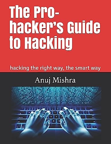 The Pro-Hacker's Guide to Hacking Hacking the Right Way, the Smart Way