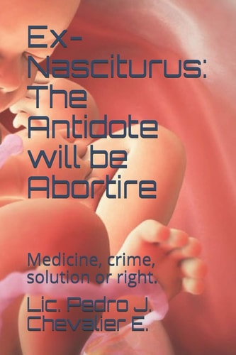 Ex-Nasciturus The Antidote Will be Abortire: Medicine, Crime, Solution Or Right.